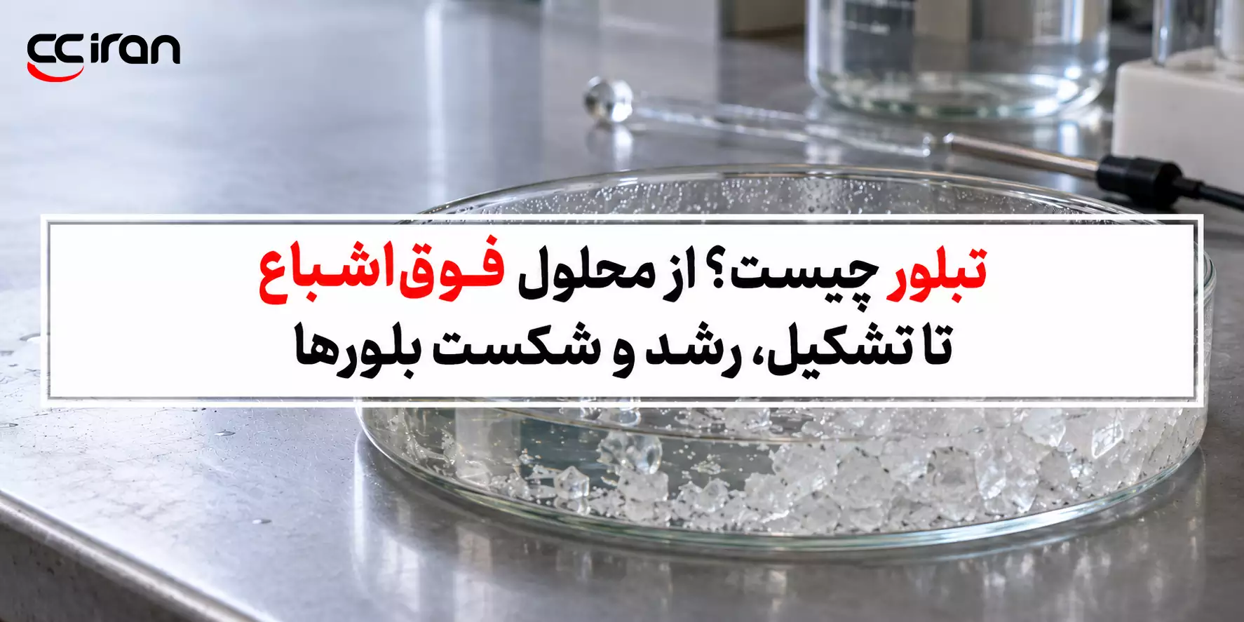 تبلور چیست؟ از محلول فوق‌ اشباع تا تشکیل، رشد و شکست بلورها